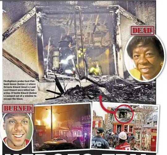  ??  ?? Firefighte­rs probe East Flatbush house (below r.) where Octavia Kinard (inset r.) and Lord Kinard were killed Saturday. O’Justin Kinard (below l.) jumped out of a window to escape the blaze.
dead