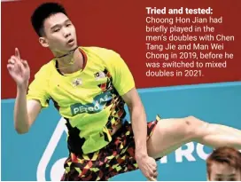  ?? ?? Tried and tested: Choong Hon Jian had briefly played in the men’s doubles with Chen tang Jie and Man Wei Chong in 2019, before he was switched to mixed doubles in 2021.