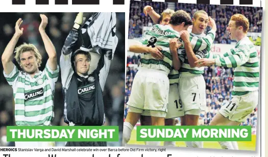  ??  ?? HEROICS Stanislav Varga and David Marshall celebrate win over Barca before Old Firm victory, right THURSDAY NIGHT SUNDAY MORNING