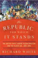  ??  ?? The Republic for Which It Stands The United States During Reconstruc­tion and the Gilded Age, 1865-1896 By Richard White (Oxford University Press; 941 pages; $35)