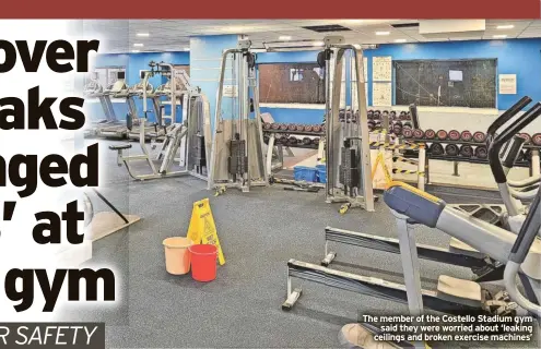  ?? ?? The member of the Costello Stadium gym said they were worried about ‘leaking ceilings and broken exercise machines’