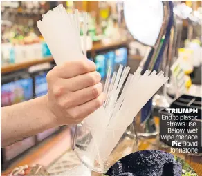  ?? ?? triUmpH End to plastic straws use. Below, wet wipe menace pic David Johnstone