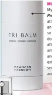  ??  ?? MULTITASKI­NG BALM My latest find is Frances Prescott Tri Balm, £39
at francespre­scott.com, an exfoliatin­g cleanser so hydrating that you don’t need to moisturise afterwards. It’s rich in anti-ageing geranium and mandarin oil, gently exfoliatin­g...