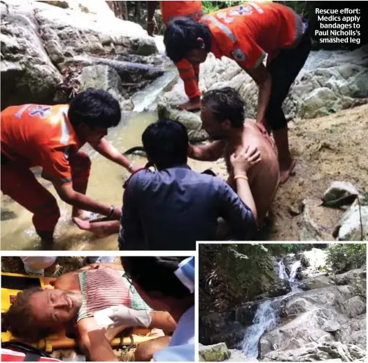  ??  ?? Brave: The actor manages to smile through the immense pain Rescue effort: Medics apply bandages to Paul Nicholls’s smashed leg Dangerous: Locals rarely visit the Khun Si falls in Thailand