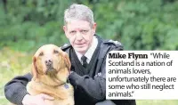  ??  ?? Mike Flynn “While Scotland is a nation of animals lovers, unfortunat­ely there are some who still neglect animals.”