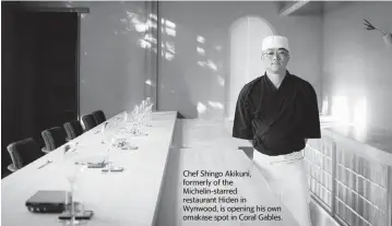  ?? SALAR ABDUAZIZ ?? Chef Shingo Akikuni, formerly of the Michelin-starred restaurant Hiden in
Wynwood, is opening his own omakase spot in Coral Gables.