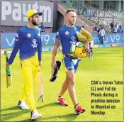  ??  ?? CSK’s Imran Tahir (L) and Faf du Plesis during a practice session in Mumbai on Monday.
