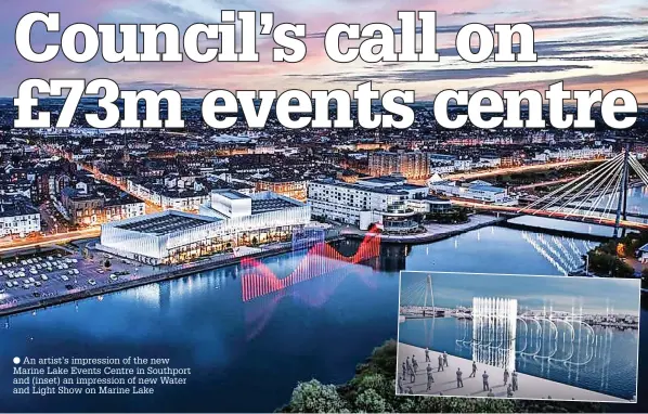  ?? ?? An artist’s impression of the new Marine Lake Events Centre in Southport and (inset) an impression of new Water and Light Show on Marine Lake