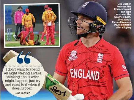  ?? ?? Jos Buttler believes the England squad can cope whatever the weather. Inset, Zimbabwe’s Richard Ngarava injures himself after slipping