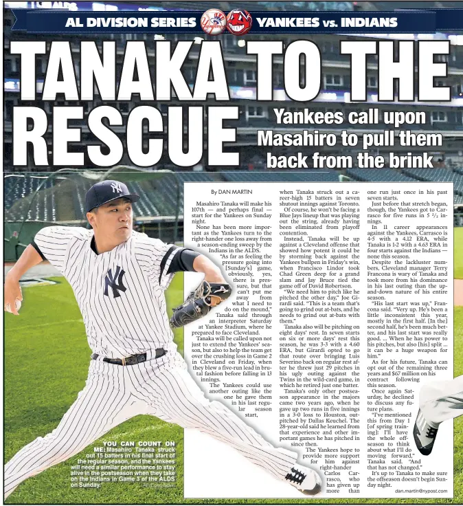  ?? AP; Corey Sipkin ?? YOU CAN COUNT ON ME: Masahiro Tanaka struck out 15 batters in his final start of the regular season, and the Yankees will need a similar performanc­e to stay alive in the postseason when they take on the Indians in Game 3 of the ALDS on Sunday.