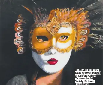  ?? Pictures: Contribute­d ?? DRAMATIC EFFECTS: Mask by Dave Brundell at Culliford Gallery Toowoomba Art Society.