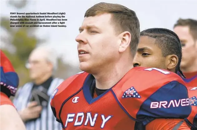  ?? BILL LYONS/ STATEN ISLAND ADVANCE ?? FDNY Bravest quarterbac­k Daniel Woodford (right) stands for the National Anthem before playing the Philadelph­ia Blue Flame in April. Woodford has been charged with assault and harassment after a fight near scene of car accident on Staten Island Sunday.