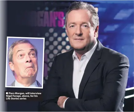  ??  ?? Piers Morgan, will interview Nigel Farage, above, for his Life Stories series