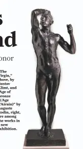  ??  ?? “The Virgin,” above, by Gustav Klimt, and “Age of Bronze (L’Age d’Airain)” by Auguste Rodin, right, are among the works in a new exhibition.