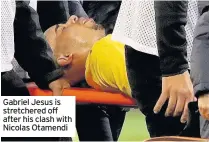  ??  ?? Gabriel Jesus is stretchere­d off after his clash with Nicolas Otamendi