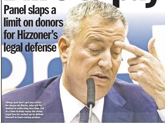  ??  ?? Things just don’t get any easier for Mayor de Blasio, who will be limited to collecting less than $50 at a time to help repay the steep legal fees he racked up to defend himself in fund-raising probes.