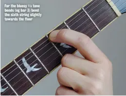  ??  ?? For the bluesy 1/4 tone bends (eg bar 3) bend the sixth string slightly towards the floor