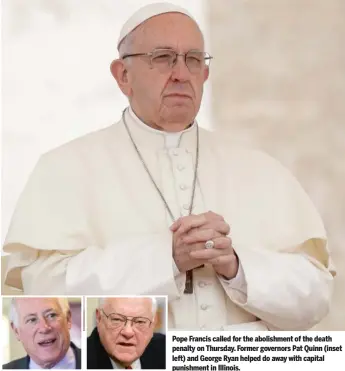  ??  ?? Pope Francis called for the abolishmen­t of the death penalty on Thursday. Former governors Pat Quinn (inset left) and George Ryan helped do away with capital punishment in Illinois.