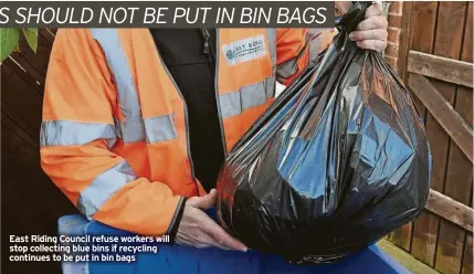  ?? ?? East Riding Council refuse workers will stop collecting blue bins if recycling continues to be put in bin bags