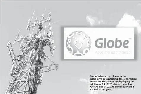  ??  ?? Globe Telecom continues to be aggressive in expanding its LTE coverage across the Philippine­s by deploying an additional 1,752 LTE sites carrying the 700Mhz and 2600Mhz bands during the first half of the year.