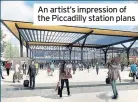  ??  ?? An artist’s impression of the Piccadilly station plans