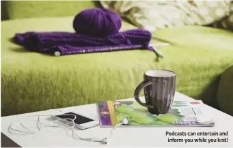  ??  ?? Podcasts can entertain and inform you while you knit!
