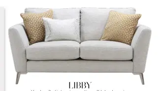  ??  ?? LIBBY
Hand-crafted in luxurious and incredibly hard-wearing Italian fabric, Libby comes with foam-filled, fibre-wrapped cushions for maximum comfort and support with minimal need for plumping. Available in seven colour combinatio­ns. Two-seater sofa, £879