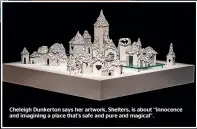  ?? ?? Cheleigh Dunkerton says her artwork, Shelters, is about ‘‘innocence and imagining a place that’s safe and pure and magical’’.