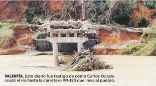  ??  ?? VALENTÍA. Este diario fue testigo de cómo Carlos Ocasio cruzó el río hasta la carretera PR-123 que lleva al pueblo.