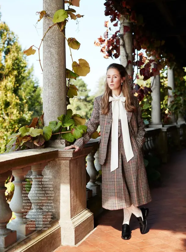  ??  ?? This page: Erin Doherty wears tweed blazer, £950; matching waistcoat, £350; matching culottes, £470; silk shirt, £330, all Holland & Holland. Cotton socks, £115, Gucci. Leather loafers, £225, Essen. Gold and tourmaline earrings, £4,900; gold and diamond ring, £6,500, both Kiki Mcdonough. Opposite: wool and crystal coat, £3,750; patent Mary-janes, price on request, both Miu Miu. Gold and diamond necklace, from £2,220, Cassandra Goad