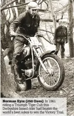  ??  ?? Norman Eyre (250 Ossa):
In 1961 riding a Triumph Tiger Cub this Derbyshire based rider had beaten the world’s best riders to win the Victory Trial.
