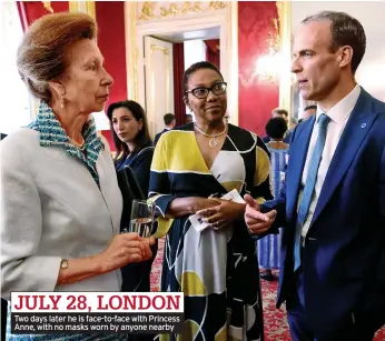  ??  ?? JULY 28, LONDON Two days later he is face-to-face with Princess Anne, with no masks worn by anyone nearby