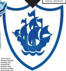  ??  ?? Tony’s Hart’s Humpty Dumpty drawing, top, inspired the sketches that became the Blue Peter badge logo