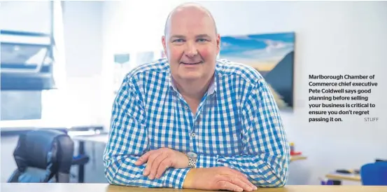  ?? STUFF ?? Marlboroug­h Chamber of Commerce chief executive Pete Coldwell says good planning before selling your business is critical to ensure you don’t regret passing it on.