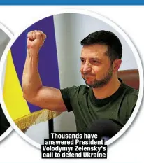  ?? ?? Thousands have answered President Volodymyr Zelensky’s call to defend Ukraine