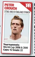  ??  ?? PETER CROUCH STOKE AND EX-ENGLAND STRIKER Tournament­s: World Cup 2006 &amp; 2010 Caps: 42 Goals: 22