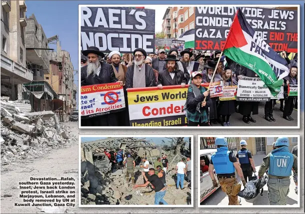  ?? ?? Devastatio­n...Rafah, southern Gaza yesterday. Inset, Jews back London protest, Israeli strike on Marjayoun, Lebanon, and body removed by UN at Kuwait Junction, Gaza City