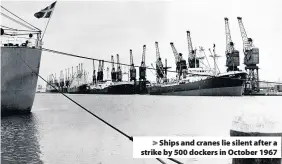  ??  ?? > Ships and cranes lie silent after a strike by 500 dockers in October 1967