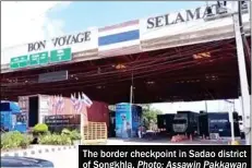  ?? Photo: Assawin Pakkawan ?? The border checkpoint in Sadao district of Songkhla.