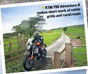 ??  ?? R KTM 790 Adventure work of cattle makes short roads grids and rural