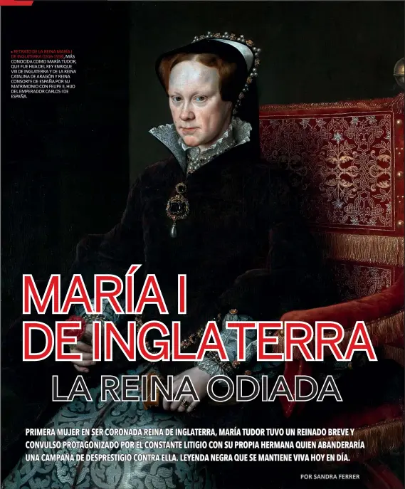  ??  ?? RETRATO DE LA REINA MARÍA I DE INGLATERRA (1516-1558), MÁS CONOCIDA COMO MARÍA TUDOR, QUE FUE HIJA DEL REY ENRIQUE VIII DE INGLATERRA Y DE LA REINA CATALINA DE ARAGÓN Y REINA CONSORTE DE ESPAÑA POR SU MATRIMONIO CON FELIPE II, HIJO DEL EMPERADOR CARLOS I DE ESPAÑA.