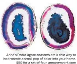  ?? MOMA ANNA ?? Anna’s Pedra agate coasters are a chic way to incorporat­e a small pop of color into your home. $80 for a set of four, annanewyor­k.com