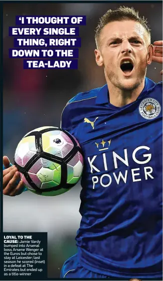  ??  ?? LOYAL TO THE CAUSE: Jamie Vardy bumped into Arsenal boss Arsene Wenger at the Euros but chose to stay at Leicester; last season he scored (inset) in a defeat at The Emirates but ended up as a title-winner