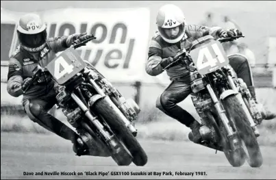  ?? ?? Dave and Neville Hiscock on ‘Black Pipe’ GSX1100 Suzukis at Bay Park, February 1981.