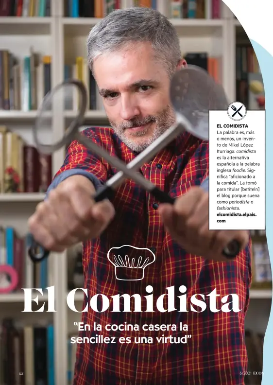  ??  ?? EL COMIDISTA La palabra es, más o menos, un invento de Mikel López Iturriaga: comidista es la alternativ­a española a la palabra inglesa foodie. Significa “aficionado a la comida”. La tomó para titular [betiteln] el blog porque suena como periodista o fashionist­a. elcomidist­a.elpais. com