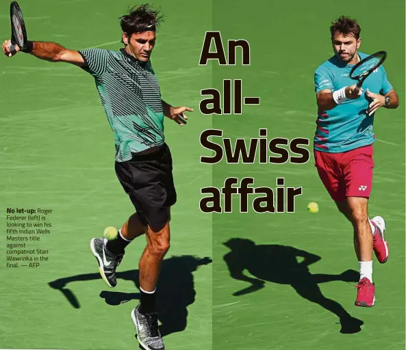  ?? — AFP ?? No let-up: Roger Federer (left) is looking to win his fifth Indian Wells Masters title against compatriot Stan Wawrinka in the final.