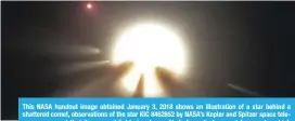  ??  ?? This NASA handout image obtained January 3, 2018 shows an illustrati­on of a star behind a shattered comet, observatio­ns of the star KIC 8462852 by NASA’s Kepler and Spitzer space telescopes suggest that its unusual light signals are likely from dusty...