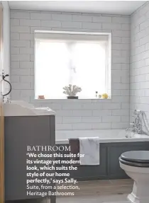  ??  ?? BATHROOM
‘We chose this suite for its vintage yet modern look, which suits the style of our home perfectly,’ says Sally. Suite, from a selection, Heritage Bathrooms