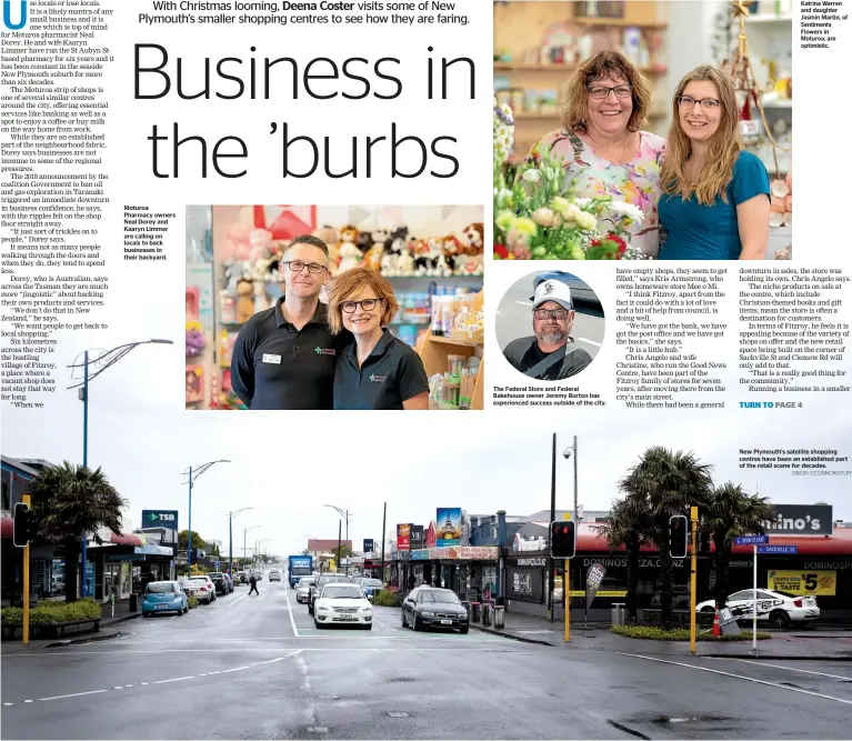  ?? SIMON O’CONNOR/STUFF ?? Moturoa Pharmacy owners Neal Dorey and Kaaryn Limmer are calling on locals to back businesses in their backyard.
The Federal Store and Federal Bakehouse owner Jeremy Burton has experience­d success outside of the city.
Katrina Warren and daughter Jasmin Martin, of Sentiments Flowers in Moturoa, are optimistic.
New Plymouth's satellite shopping centres have been an establishe­d part of the retail scene for decades.