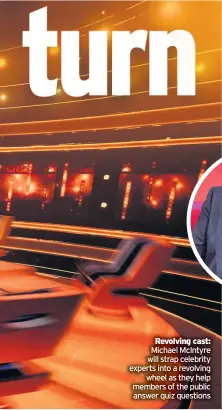  ??  ?? Revolving cast: Michael McIntyre will strap celebrity experts into a revolving
wheel as they help members of the public answer quiz questions